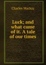 Luck; and what came of it. A tale of our times - Charles Mackay