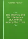The Thames and its tributaries; or, Rambles among the rivers - Charles Mackay