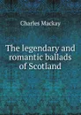 The legendary and romantic ballads of Scotland - Charles Mackay