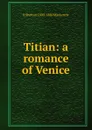 Titian: a romance of Venice - R Shelton 1809-1880 Mackenzie