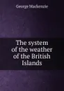 The system of the weather of the British Islands - George Mackenzie