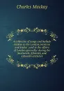 A collection of songs and ballads relative to the London prentices and trades ; and to the affairs of London generally: during the fourteenth, fifteenth, and sixteenth centuries - Charles Mackay