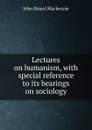 Lectures on humanism, with special reference to its bearings on sociology - John Stuart Mackenzie