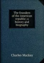 The founders of the American republic; a history and biography - Charles Mackay