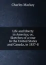 Life and liberty in America; or, Sketches of a tour in the United States and Canada, in 1857-8 - Charles Mackay