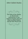 The book of the chapter or, Monitorial instructions, in the degrees of mark, past and most excellent master, and the holy Royal arch - Albert Gallatin Mackey