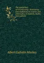 The symbolism of Freemasonry: illustrating and explaining its science and philosophy, its legends, myths, and symbols - Albert Gallatin Mackey