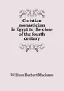 Christian monasticism in Egypt to the close of the fourth century - William Herbert Mackean