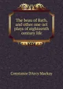The beau of Bath, and other one-act plays of eighteenth century life - Constance d'Arcy Mackay