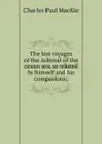 The last voyages of the Admiral of the ocean sea, as related by himself and his companions; - Charles Paul MacKie