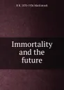 Immortality and the future - H R. 1870-1936 Mackintosh