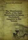 The Miscellaneous Works of the Right Honourable Sir James Mackintosh: Complete in One Volume - James Mackintosh