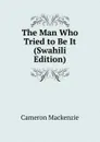 The Man Who Tried to Be It (Swahili Edition) - Cameron Mackenzie