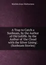 A Trap to Catch a Sunbeam, by the Author of Old Jolliffe. by the Author of .the Cloud with the Silver Lining.. (Sunbeam Stories). - Matilda Anne Mackarness