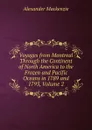 Voyages from Montreal Through the Continent of North America to the Frozen and Pacific Oceans in 1789 and 1793, Volume 2 - Alexander Mackenzie