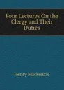 Four Lectures On the Clergy and Their Duties - Henry Mackenzie