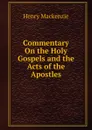 Commentary On the Holy Gospels and the Acts of the Apostles - Henry Mackenzie
