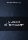 A Lexicon of Freemasonry - Albert Gallatin Mackey