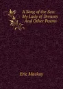 A Song of the Sea: My Lady of Dreams : And Other Poems - Eric Mackay