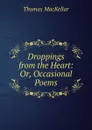 Droppings from the Heart: Or, Occasional Poems - Thomas MacKellar