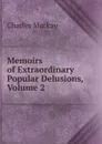 Memoirs of Extraordinary Popular Delusions, Volume 2 - Charles Mackay
