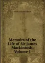 Memoirs of the Life of Sir James Mackintosh, Volume 1 - Robert James Mackintosh