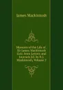 Memoirs of the Life of . Sir James Mackintosh Extr. from Letters and Journals Ed. by R.J. Mackintosh, Volume 2 - James Mackintosh