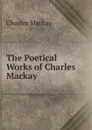 The Poetical Works of Charles Mackay - Charles Mackay