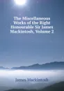 The Miscellaneous Works of the Right Honourable Sir James Mackintosh, Volume 2 - James Mackintosh