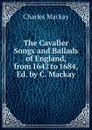 The Cavalier Songs and Ballads of England, from 1642 to 1684, Ed. by C. Mackay - Charles Mackay