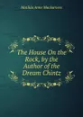 The House On the Rock, by the Author of the Dream Chintz - Matilda Anne Mackarness