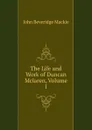 The Life and Work of Duncan Mclaren, Volume 1 - John Beveridge Mackie