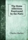 The Home Affections Pourtrayed by the Poets - Charles Mackay