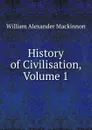 History of Civilisation, Volume 1 - William Alexander Mackinnon