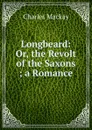 Longbeard: Or, the Revolt of the Saxons ; a Romance - Charles Mackay