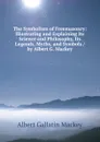The Symbolism of Freemasonry: Illustrating and Explaining Its Science and Philosophy, Its Legends, Myths, and Symbols / by Albert G. Mackey - Albert Gallatin Mackey