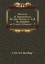 Memoirs of Extraordinary Popular Delusions: And the Madness of Crowds, Volumes 1-2 - Charles Mackay