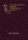 The Celtic Monthly: A Magazine for Highlanders, Volume 12 - John Mackay
