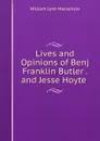 Lives and Opinions of Benj Franklin Butler . and Jesse Hoyte . - William Lyon Mackenzie