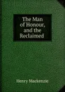The Man of Honour, and the Reclaimed . - Henry Mackenzie