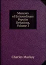 Memoirs of Extraordinary Popular Delusions, Volume 3 - Charles Mackay