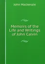 Memoirs of the Life and Writings of John Calvin - John Mackenzie
