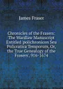 Chronicles of the Frasers: The Wardlaw Manuscript Entitled .polichronicon Seu Policratica Temporum, Or, the True Genealogy of the Frasers., 916-1674 - James Fraser