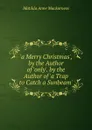 .a Merry Christmas., by the Author of .only.. by the Author of .a Trap to Catch a Sunbeam.. - Matilda Anne Mackarness