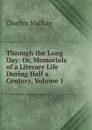 Through the Long Day: Or, Memorials of a Literary Life During Half a Century, Volume 1 - Charles Mackay