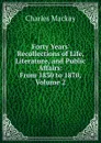 Forty Years. Recollections of Life, Literature, and Public Affairs: From 1830 to 1870, Volume 2 - Charles Mackay