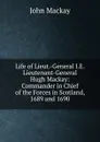 Life of Lieut.-General I.E. Lieutenant-General Hugh Mackay: Commander in Chief of the Forces in Scotland, 1689 and 1690 - John Mackay