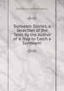 Sunbeam Stories, a Selection of the Tales by the Author of .a Trap to Catch a Sunbeam.. - Matilda Anne Mackarness