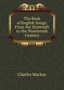 The Book of English Songs: From the Sixteenth to the Nineteenth Century - Charles Mackay