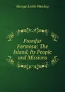 Fromfar Formosa: The Island, Its People and Missions - George Leslie Mackay